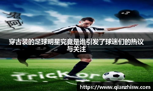 穿古装的足球明星究竟是谁引发了球迷们的热议与关注